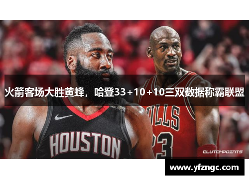 火箭客场大胜黄蜂，哈登33+10+10三双数据称霸联盟